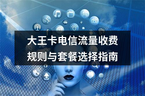 大王卡电信流量收费规则与套餐选择指南