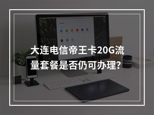 大连电信帝王卡20G流量套餐是否仍可办理？