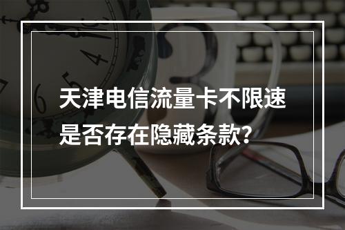 天津电信流量卡不限速是否存在隐藏条款？