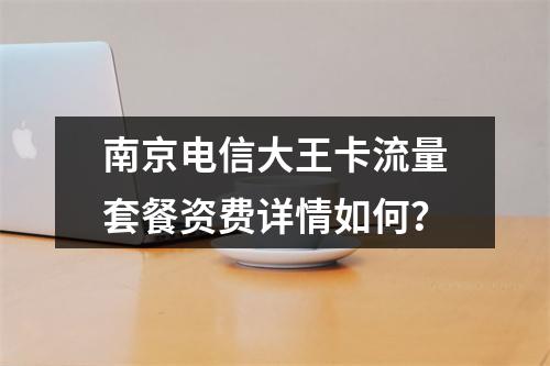南京电信大王卡流量套餐资费详情如何？