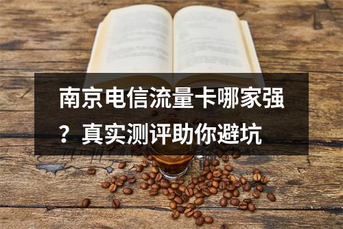南京电信流量卡哪家强？真实测评助你避坑