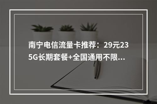 南宁电信流量卡推荐：29元235G长期套餐+全国通用不限速