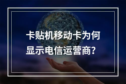 卡贴机移动卡为何显示电信运营商？