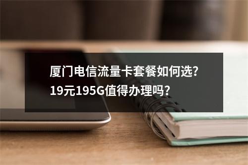 厦门电信流量卡套餐如何选？19元195G值得办理吗？