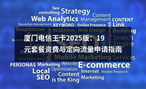 厦门电信王卡2025版：19元套餐资费与定向流量申请指南