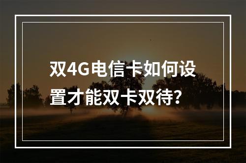 双4G电信卡如何设置才能双卡双待？