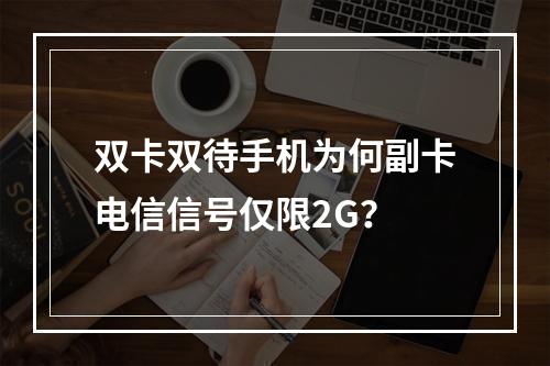 双卡双待手机为何副卡电信信号仅限2G？