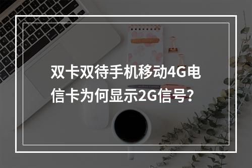 双卡双待手机移动4G电信卡为何显示2G信号？