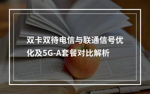 双卡双待电信与联通信号优化及5G-A套餐对比解析