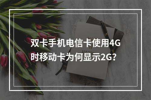 双卡手机电信卡使用4G时移动卡为何显示2G？