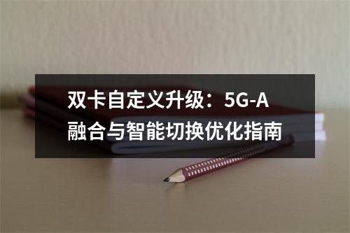 双卡自定义升级：5G-A融合与智能切换优化指南