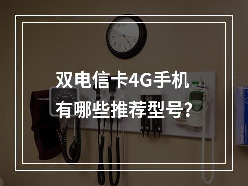 双电信卡4G手机有哪些推荐型号？