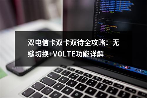 双电信卡双卡双待全攻略：无缝切换+VOLTE功能详解