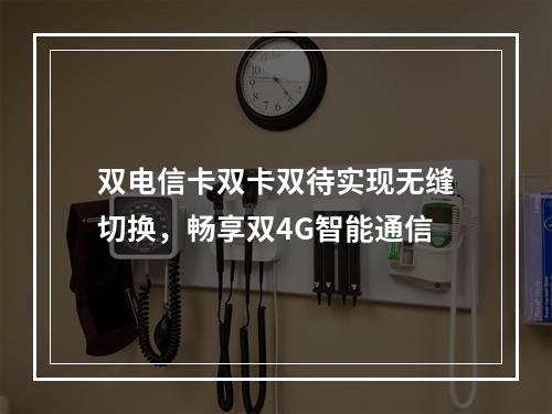 双电信卡双卡双待实现无缝切换，畅享双4G智能通信