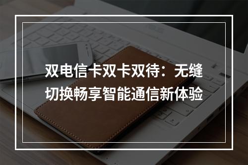 双电信卡双卡双待：无缝切换畅享智能通信新体验