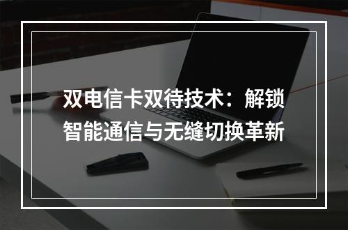双电信卡双待技术：解锁智能通信与无缝切换革新