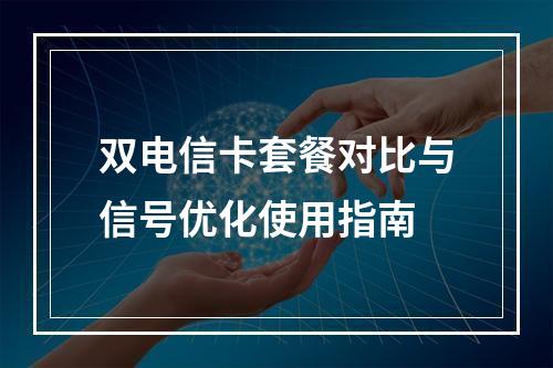 双电信卡套餐对比与信号优化使用指南