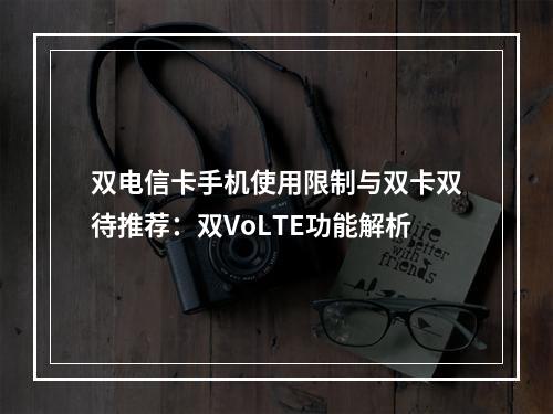 双电信卡手机使用限制与双卡双待推荐：双VoLTE功能解析