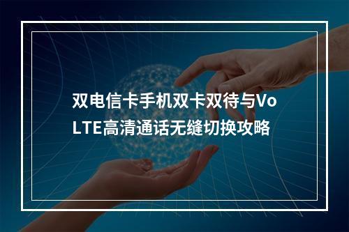 双电信卡手机双卡双待与VoLTE高清通话无缝切换攻略
