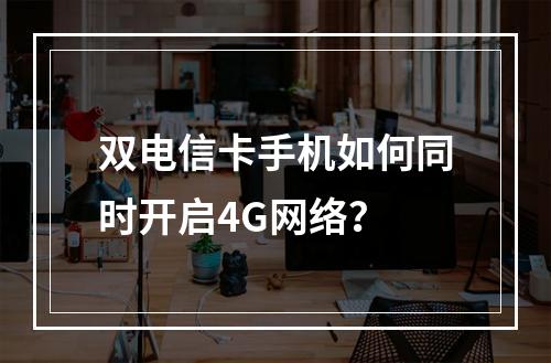 双电信卡手机如何同时开启4G网络？