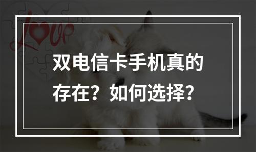 双电信卡手机真的存在？如何选择？