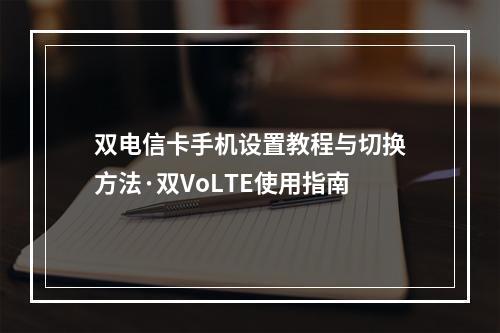 双电信卡手机设置教程与切换方法·双VoLTE使用指南