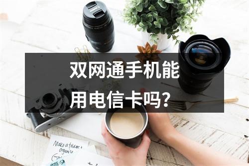 双网通手机能用电信卡吗？