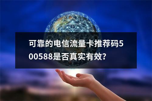 可靠的电信流量卡推荐码500588是否真实有效？