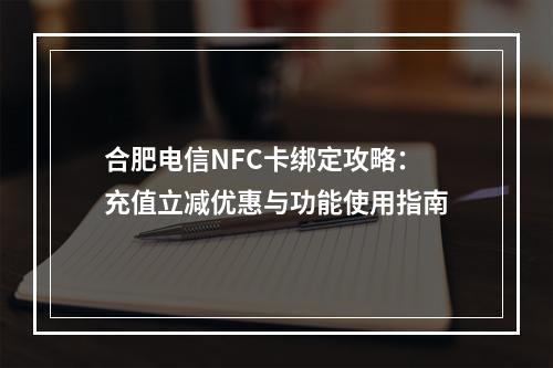 合肥电信NFC卡绑定攻略：充值立减优惠与功能使用指南