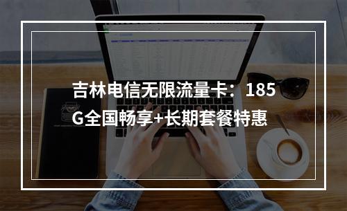 吉林电信无限流量卡：185G全国畅享+长期套餐特惠