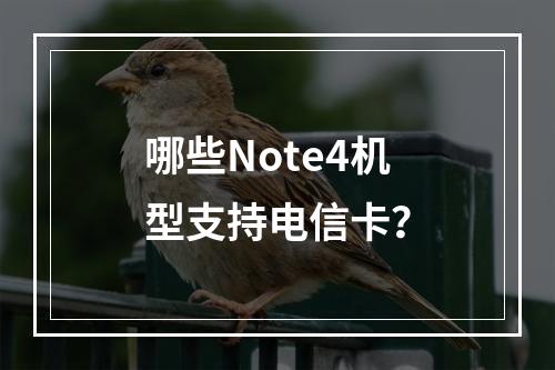 哪些Note4机型支持电信卡？