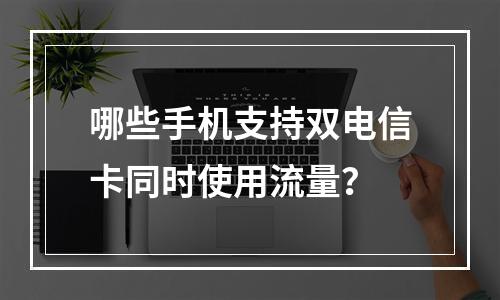 哪些手机支持双电信卡同时使用流量？