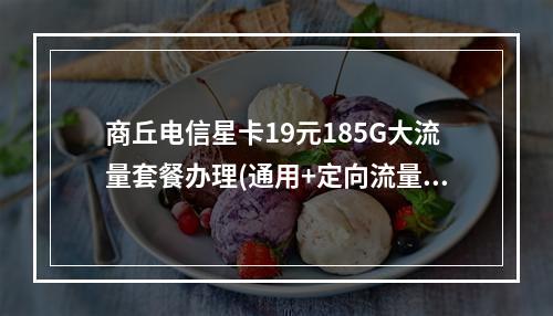 商丘电信星卡19元185G大流量套餐办理(通用+定向流量卡)