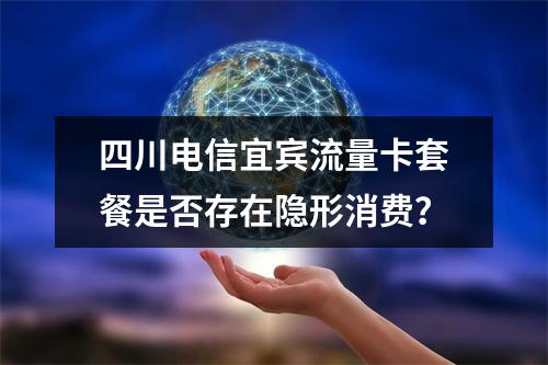 四川电信宜宾流量卡套餐是否存在隐形消费？