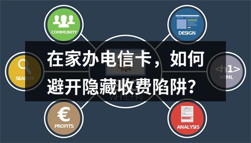 在家办电信卡，如何避开隐藏收费陷阱？