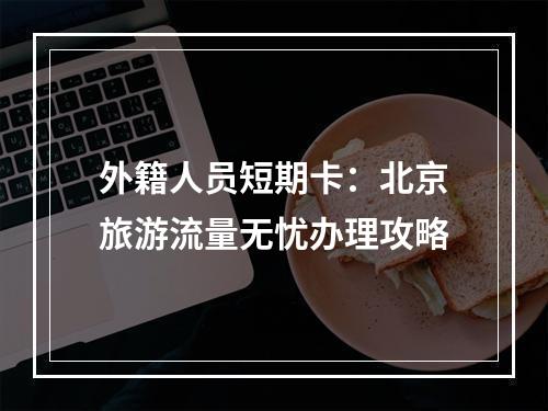 外籍人员短期卡：北京旅游流量无忧办理攻略