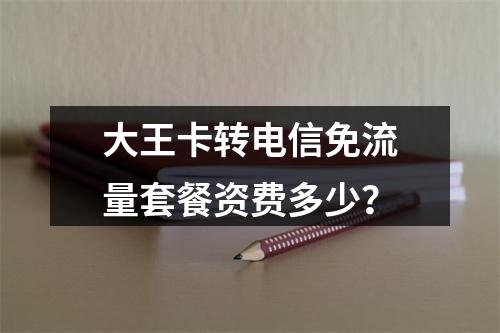 大王卡转电信免流量套餐资费多少？
