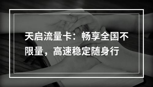 天启流量卡：畅享全国不限量，高速稳定随身行