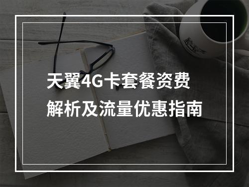 天翼4G卡套餐资费解析及流量优惠指南