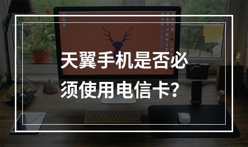 天翼手机是否必须使用电信卡？