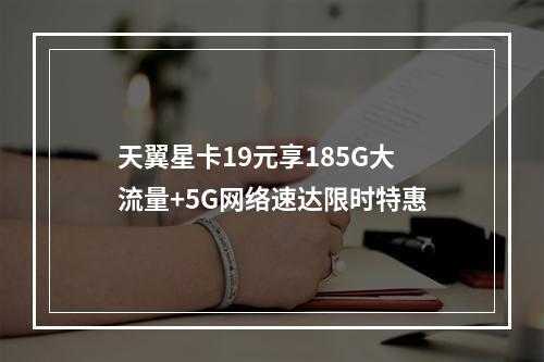 天翼星卡19元享185G大流量+5G网络速达限时特惠