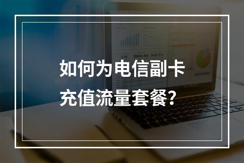 如何为电信副卡充值流量套餐？