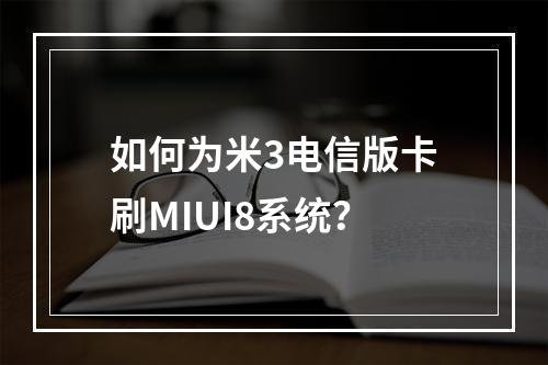 如何为米3电信版卡刷MIUI8系统？