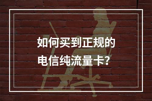 如何买到正规的电信纯流量卡？