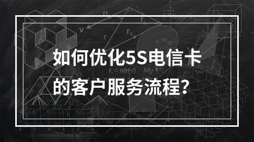 如何优化5S电信卡的客户服务流程？