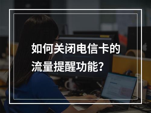 如何关闭电信卡的流量提醒功能？