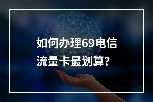 如何办理69电信流量卡最划算？