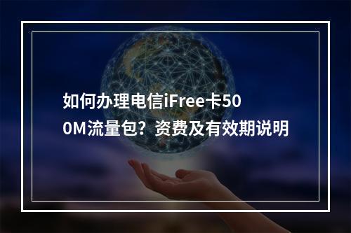如何办理电信iFree卡500M流量包？资费及有效期说明