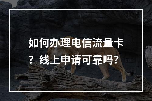 如何办理电信流量卡？线上申请可靠吗？