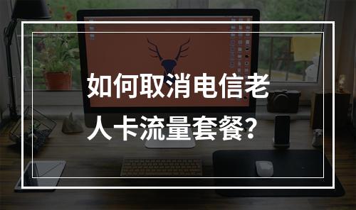 如何取消电信老人卡流量套餐？